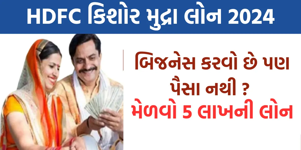 HDFC Kishore Mudra Loan 2024: બિજનેસ કરવો છે પણ પૈસા નથી ? મેળવો 5 લાખની લોન