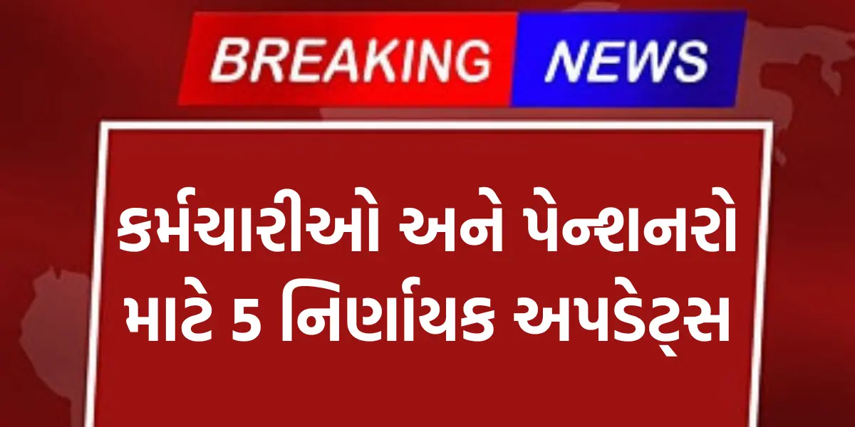 Government News:કર્મચારીઓ અને પેન્શનરો માટે 5 નિર્ણાયક અપડેટ્સ