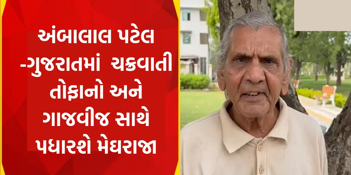 ambalal patel varsadni aagahi: ગુજરાતમાં ચક્રવાતી તોફાનો અને ગાજવીજ સાથે પધારશે મેઘરાજા