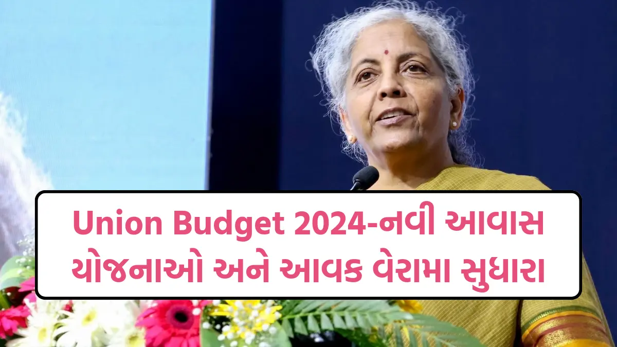 Union Budget 2024: નવી આવાસ યોજનાઓ અને આવક વેરામા સુધારા,જુલાઇ યુનિયન બજેટ 2024