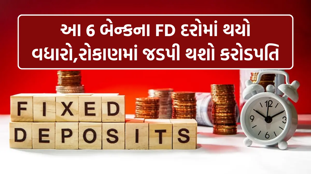 Fixed Deposit Interest rate: આ 6 બેન્કના FD દરોમાં થયો વધારો,રોકાણમાં જડપી થશો કરોડપતિ