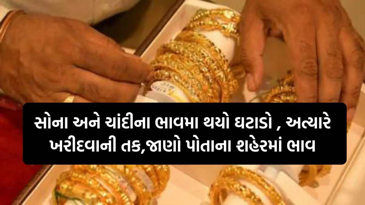 Gold Silver Price Today : સોના અને ચાંદીના ભાવમા થયો ઘટાડો , અત્યારે ખરીદવાની તક,જાણો પોતાના શહેરમાં ભાવ