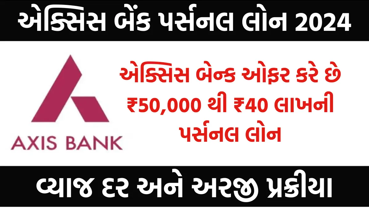 Axis Bank Personal Loan Apply Online 2024 : એક્સિસ બેન્ક ઓફર કરે છે ₹50,000 થી ₹40 લાખની પર્સનલ લોન,જુઓ પાત્રતા ,વ્યાજ દર અને અરજી પ્રક્રીયા