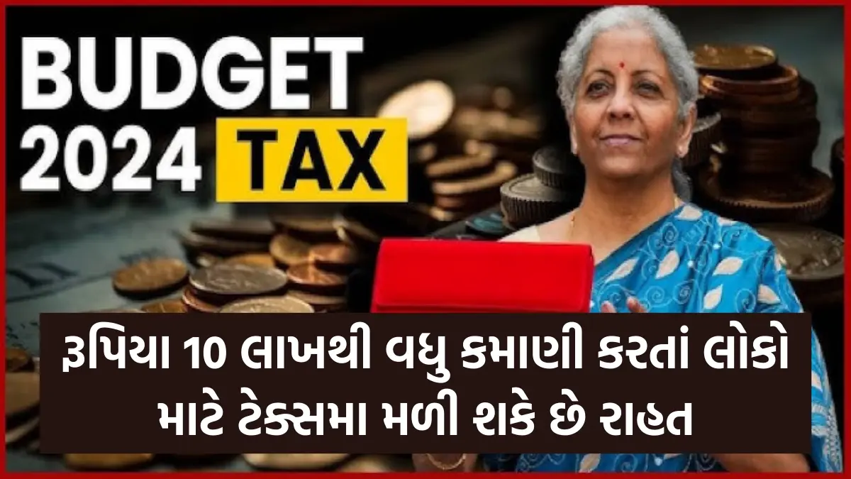 Budget 2024 : રૂપિયા 10 લાખથી વધુ કમાણી કરતાં લોકો માટે ટેક્સમા મળી શકે છે રાહત, આ બજેટમા થશે મોટી જાહેરાત