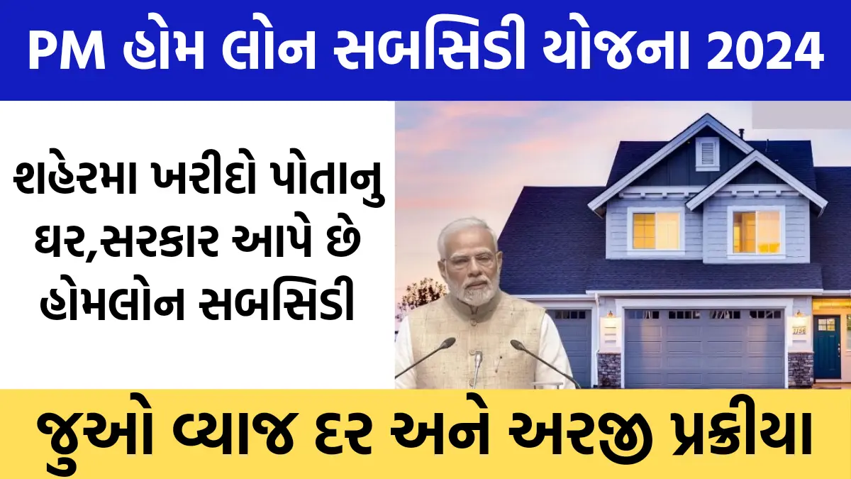 PM Home Loan Subsidy Yojana 2024 : હવે નહિ રહેવું પડે ભાડાના મકાનમાં ,સરકાર આપે છે હોમલોન સબસિડી ,જુઓ વ્યાજ દર અને અરજી પ્રક્રીયા