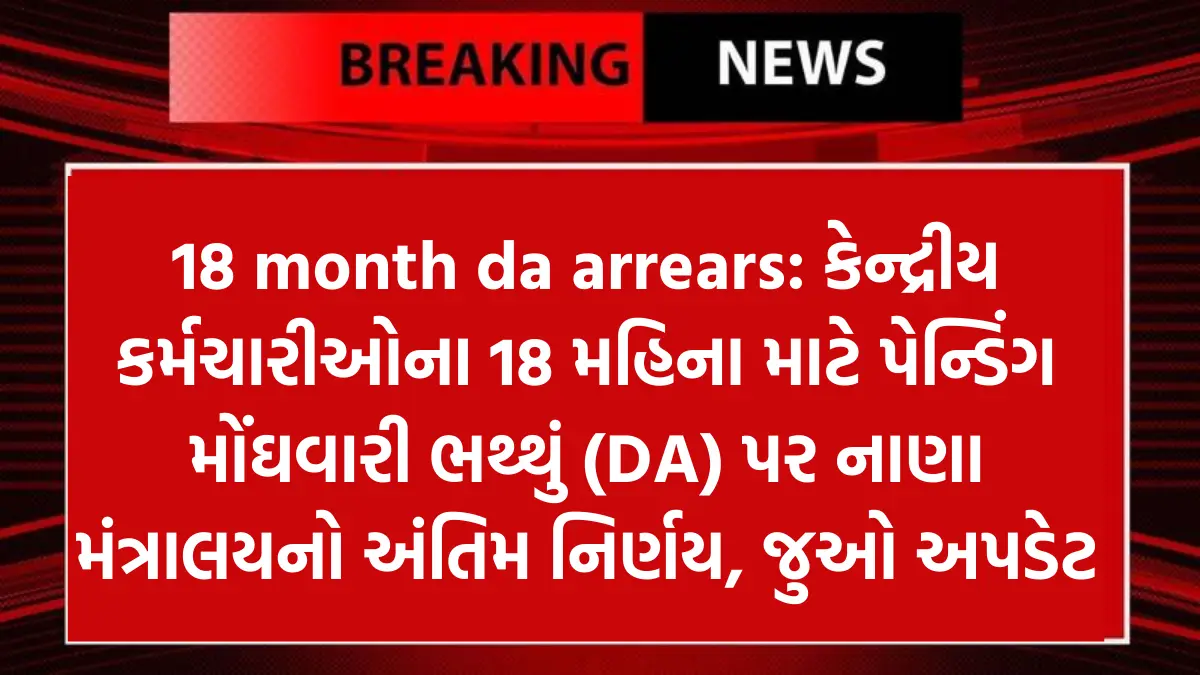 18 month da arrears: કેન્દ્રીય કર્મચારીઓના 18 મહિના માટે પેન્ડિંગ મોંઘવારી ભથ્થું (DA) પર નાણા મંત્રાલયનો અંતિમ નિર્ણય, જુઓ અપડેટ