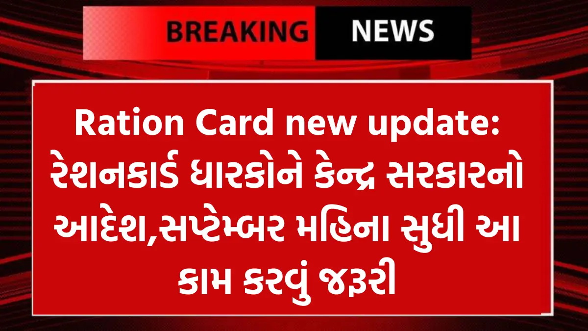 Ration Card new update: રેશનકાર્ડ ધારકોને કેન્દ્ર સરકારનો આદેશ,સપ્ટેમ્બર મહિના સુધી આ કામ કરવું જરૂરી