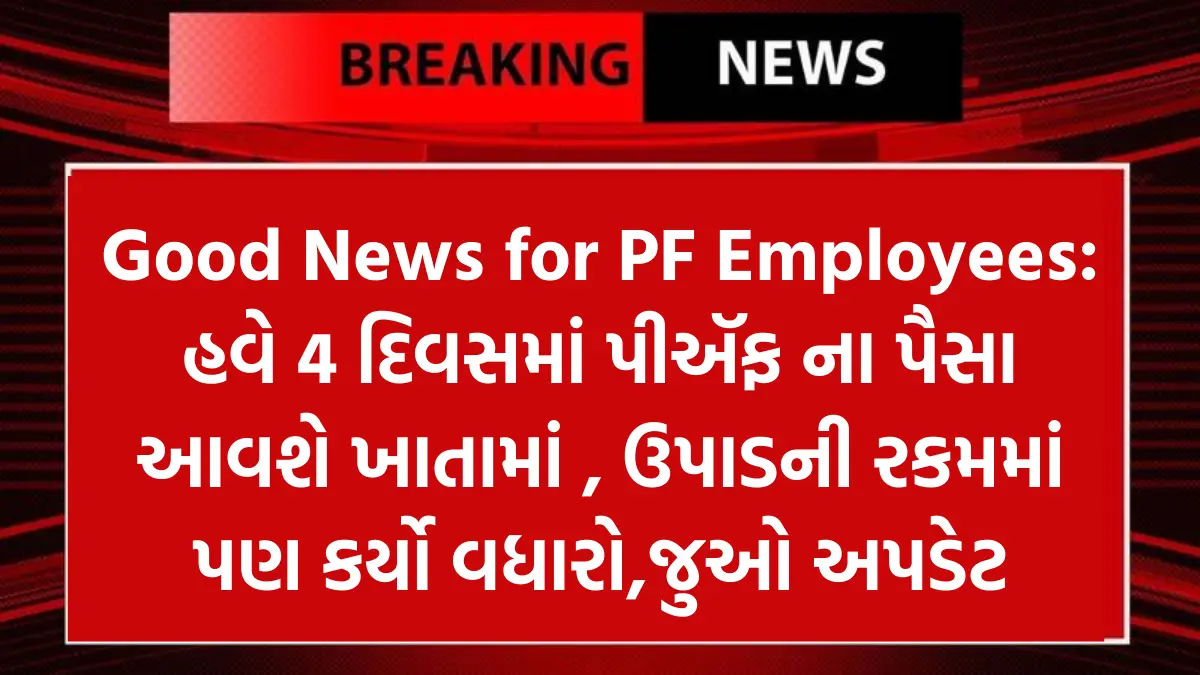 Good News for PF Employees: હવે 4 દિવસમાં પીઍફ ના પૈસા આવશે ખાતામાં , ઉપાડની રકમમાં પણ કર્યો વધારો,જુઓ અપડેટ