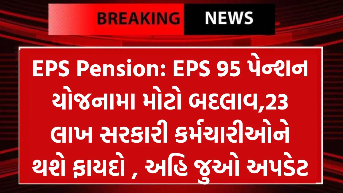 EPS Pension: EPS 95 પેન્શન યોજનામા મોટો બદલાવ,23 લાખ સરકારી કર્મચારીઓને થશે ફાયદો , અહિ જુઓ અપડેટ