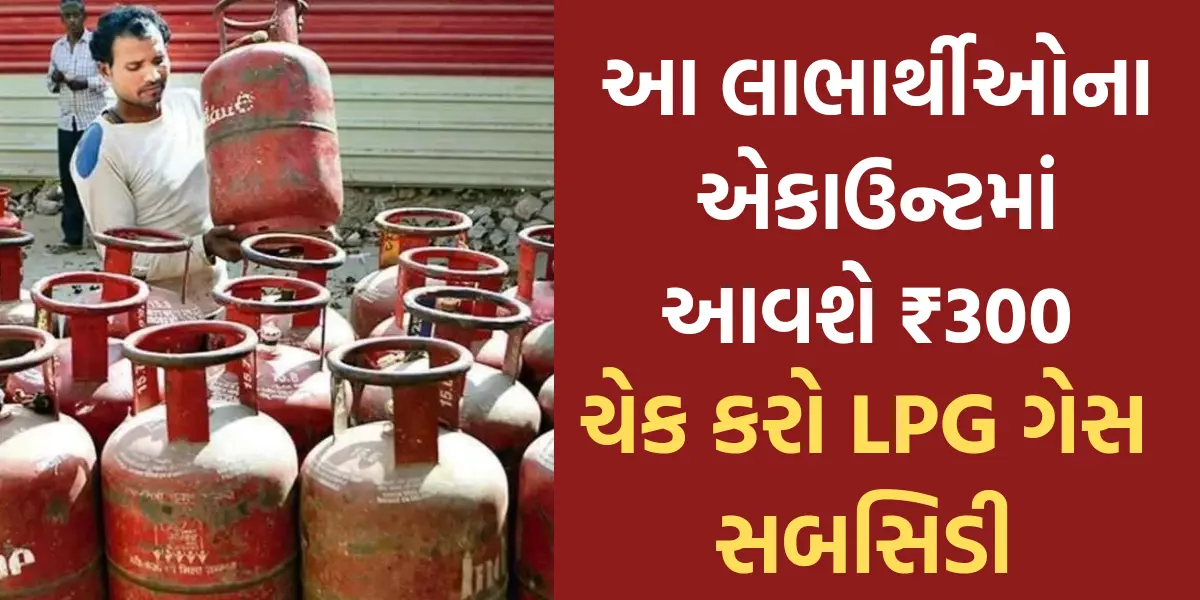 LPG Gas Subsidy Check : આ લાભાર્થીઓના એકાઉન્ટમાં આવશે ₹300 , આ રીતે ચેક કરો એલપીજી ગેસ સબસિડી