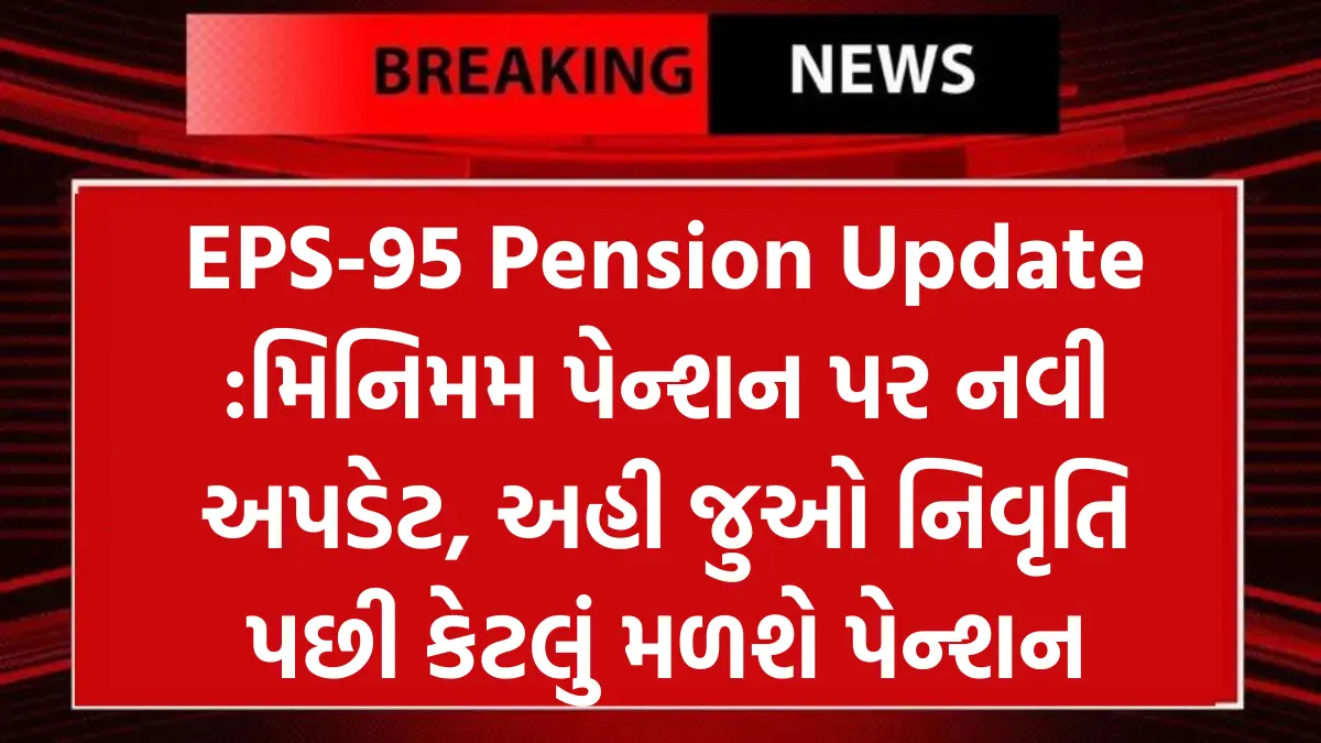 EPS-95 Pension Update :મિનિમમ પેન્શન પર નવી અપડેટ, અહી જુઓ નિવૃતિ પછી કેટલું મળશે પેન્શન