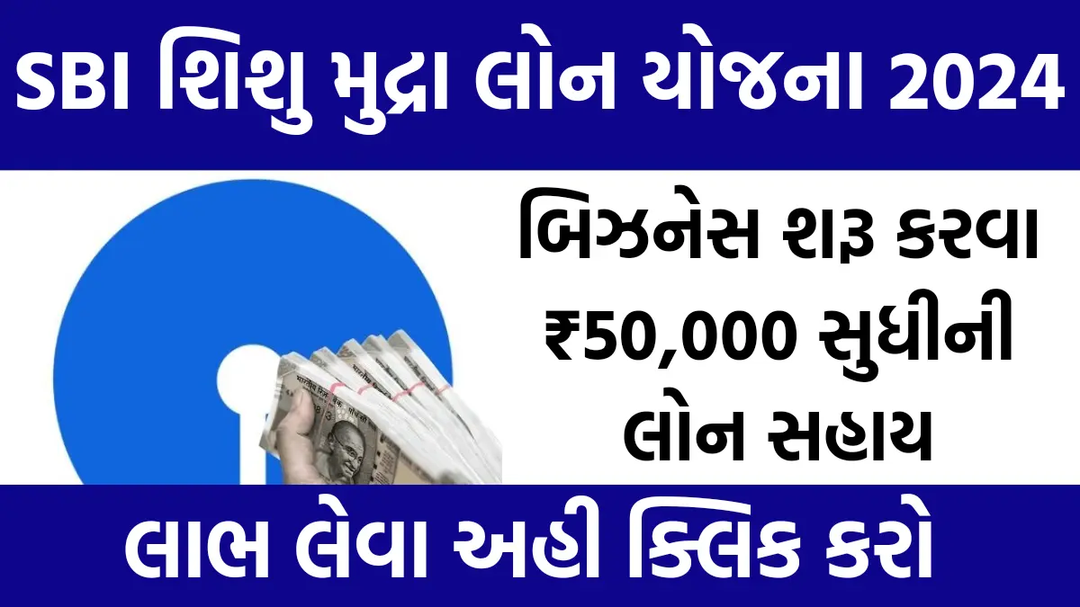 SBI Shishu Mudra Loan Yojana 2024: પોતાનો બિઝનેસ શરૂ કરવા ₹50,000 સુધીની લોન સહાય , અરજી કરવા અહિ ક્લિક કરો